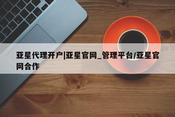 亚星会员平台 亚星手机版app亚星代理开户|亚星官网_管理平台/亚星官网合作
