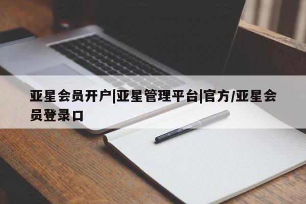 亚星会员平台 亚星手机版app亚星会员开户|亚星管理平台|官方/亚星会员登录口
