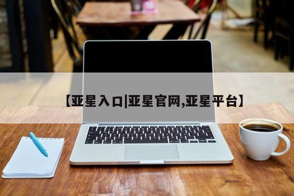 亚星会员平台 亚星手机版app【亚星入口|亚星官网,亚星平台】
