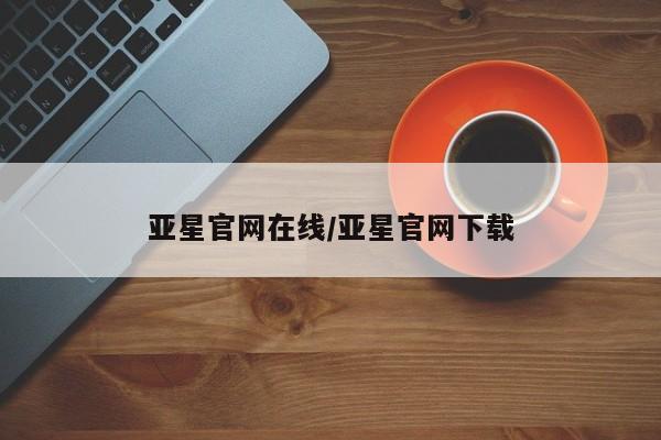 亚星会员平台 亚星手机版app亚星官网在线/亚星官网下载