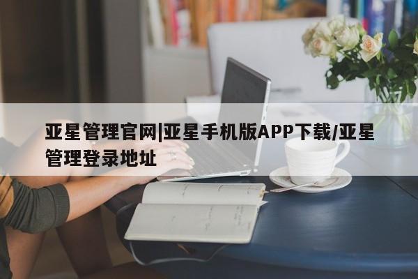 亚星会员平台 亚星手机版app亚星管理官网|亚星手机版APP下载/亚星管理登录地址
