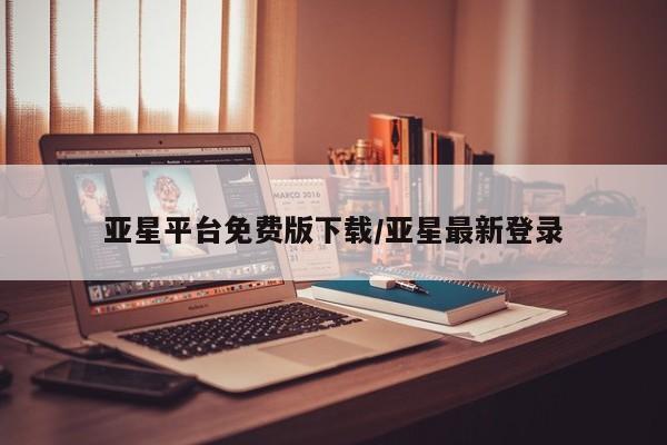 亚星会员平台 亚星手机版app亚星平台免费版下载/亚星最新登录