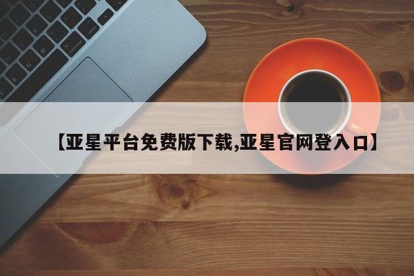 亚星会员平台 亚星手机版app【亚星平台免费版下载,亚星官网登入口】