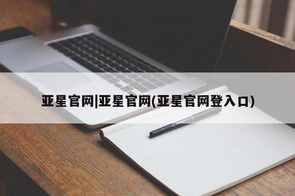 亚星会员平台 亚星手机版app亚星官网|亚星官网(亚星官网登入口)