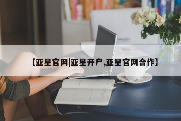 亚星会员平台 亚星手机版app【亚星官网|亚星开户,亚星官网合作】