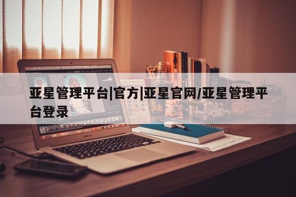 亚星会员平台 亚星手机版app亚星管理平台|官方|亚星官网/亚星管理平台登录
