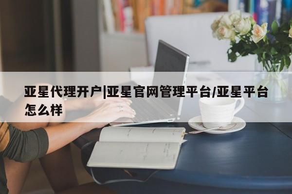 亚星会员平台 亚星手机版app亚星代理开户|亚星官网管理平台/亚星平台怎么样