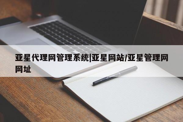 亚星会员平台 亚星手机版app亚星代理网管理系统|亚星网站/亚星管理网网址