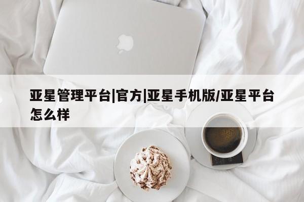 亚星会员平台 亚星手机版app亚星管理平台|官方|亚星手机版/亚星平台怎么样